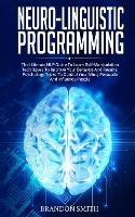 Neuro-Linguistic Programming: The Ultimate Guide to Learn Advanced Self-Manipulation Techniques to Improve Your Behavior and Results. Psychology Tricks to Control Your Mind and Influence People