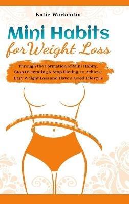 Mini Habits for Weight Loss: Through the Formation of Mini Habits, Stop Overeating & Stop Dieting, to Achieve Easy Weight Loss and Have a Good Lifestyle - Katie Warkentin - cover