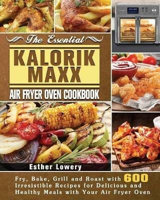 The Essential Kalorik Maxx Air Fryer Oven Cookbook - Esther Lowery - cover