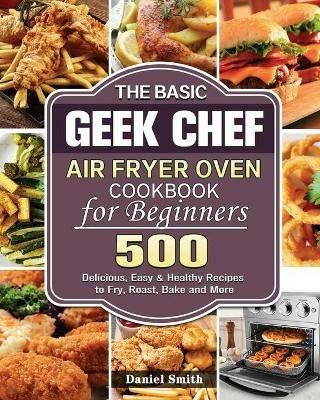 The Basic Geek Chef Air Fryer Oven Cookbook for Beginners - Daniel Smith - cover