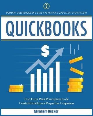 Quickbooks: Dominar Quickbooks en 3 Dias y Aumentar su Coeficiente Financiero. Una Guia Para Principiantes de Contabilidad para Pequenas Empresas - Abraham Becker - cover