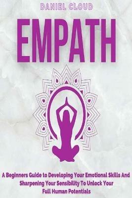 Empath: A Beginners Guide To Developing Your Emotional Skills And Sharpening Your Sensibility To Unlock Your Full Human Potentials - Daniel Cloud - cover