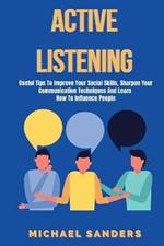 Active listening: Useful Tips to Improve Your Social Skills, Sharpen Your Communication Techniques And Learn How To Influence People