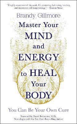 Master Your Mind and Energy to Heal Your Body: You Can Be Your Own Cure - Brandy Gillmore - cover