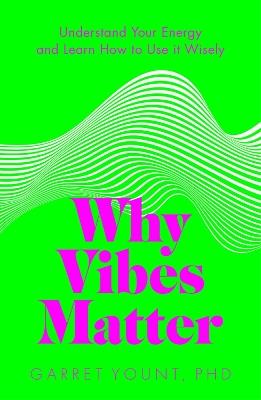 Why Vibes Matter: Understand Your Energy and Learn How to Use it Wisely - Garret Yount - cover