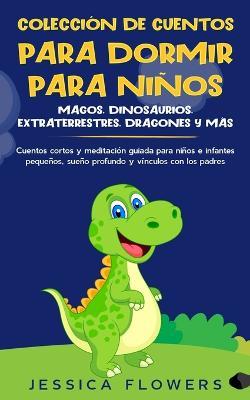 Coleccion de cuentos para dormir para ninos: magos, dinosaurios, extraterrestres, dragones y mas: cuentos cortos y meditacion guiada para ninos e infantes pequenos, sueno profundo y vinculos con los padres - Jessica Flowers - cover