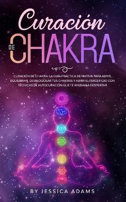Curacion de Chakra: La guia practica definitiva para abrir, equilibrar, desbloquear tus chakras y abrir el tercer ojo con tecnicas de autocuracion que te ayudan a despertar - Jessica Adams - cover