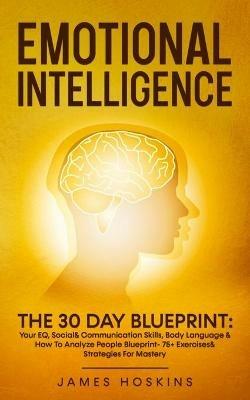 Emotional Intelligence - The 30 Day Blueprint: Your EQ, Social& Communication Skills, Body Language & How To Analyze People Blueprint- 75+ Exercises& Strategies For Mastery - James Hoskins - cover