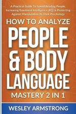 How To Analyze People & Body Language Mastery 2 in 1: A Practical Guide To Speed Reading People, Increasing Emotional Intelligence (EQ) & Protecting Against Manipulation By Dark Psychology