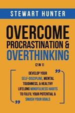 Overcome Procrastination & Overthinking (2 in 1): Develop Your Self-Discipline, Mental Toughness, & Healthy Lifelong Mindfulness Habits To Fulfil Your Potential & Smash Your Goals