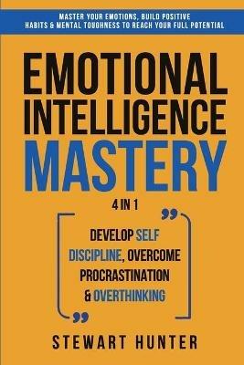 Emotional Intelligence Mastery: Master Your Emotions, Build Positive Habits & Mental Toughness To Reach Your Full Potential - Stewart Hunter - cover