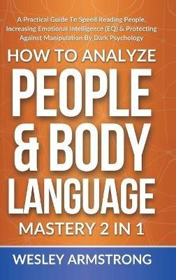 How To Analyze People & Body Language Mastery 2 in 1: A Practical Guide To Speed Reading People, Increasing Emotional Intelligence (EQ) & Protecting Against Manipulation By Dark Psychology - Wesley Armstrong - cover