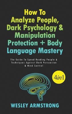 How To Analyze People, Dark Psychology & Manipulation Protection + Body Language Mastery 4 in 1: The Guide To Speed Reading People & Techniques Against Dark Persuasion & Mind Control - Wesley Armstrong - cover