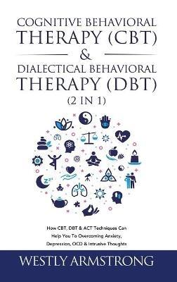Cognitive Behavioral Therapy (CBT) & Dialectical Behavioral Therapy (DBT) (2 in 1): How CBT, DBT & ACT Techniques Can Help You To Overcoming Anxiety, Depression, OCD & Intrusive Thoughts - Wesley Armstrong - cover