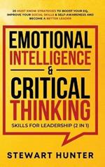 Emotional Intelligence & Critical Thinking Skills For Leadership (2 in 1): 20 Must Know Strategies To Boost Your EQ, Improve Your Social Skills & Self-Awareness And Become A Better Leader