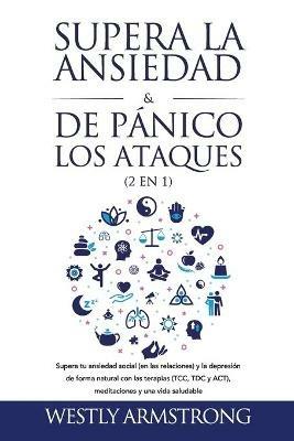 Supera la ansiedad y los ataques de panico (2 en 1): Supera tu ansiedad social (en las relaciones) y la depresion de forma natural con las terapias (TCC, TDC y ACT), meditaciones y una vida saludable - Wesley Armstrong - cover