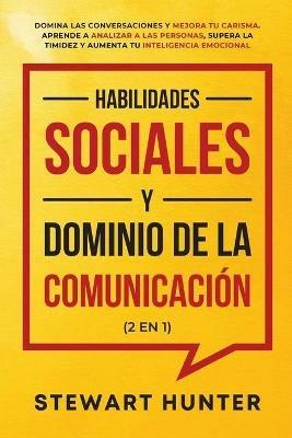 Habilidades Sociales y Dominio de la Comunicacion (2 en 1): Domina las Conversaciones y Mejora tu Carisma. Aprende a Analizar a las Personas, Supera la Timidez y Aumenta tu Inteligencia Emocional - Stewart Hunter - cover