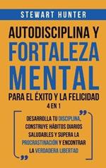 Autodisciplina y Fortaleza Mental Para el Éxito y la Felicidad 2 en 1: Desarrolla tu disciplina, construye hábitos diarios saludables y supera la procrastinación y encontrar la verdadera libertad