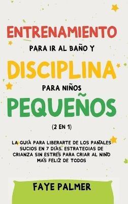 Entrenamiento para ir al baño y disciplina para niños pequeños (2 en 1): La guía para Liberarte de los Pañales Sucios en 7 días. Estrategias de crianza sin Estrés para Criar al Niño más Felíz de todos - Faye Palmer - cover