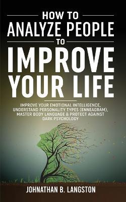 How To Analyze People To Improve Your Life: Improve Your Emotional Intelligence, Understand Personality Types (Enneagram), Master Body Language & Protect Against Dark Psychology - Johnathan B Langston - cover