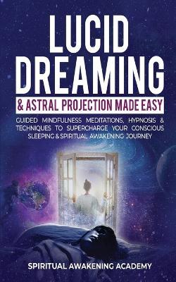 Lucid Dreaming & Astral Projection Made Easy: Guided Mindfulness Meditations, Hypnosis & Techniques To Supercharge Your Conscious Sleeping & Spiritual Awakening Journey - Spiritual Awakening Academy - cover