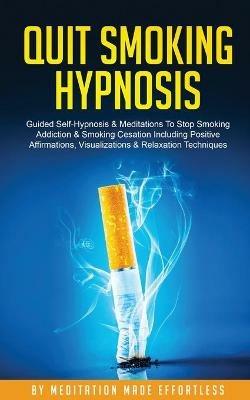 Quit Smoking Hypnosis Guided Self-Hypnosis & Meditations To Stop Smoking Addiction & Smoking Cessation Including Positive Affirmations, Visualizations & Relaxation Techniques - Meditation Made Effortless - cover