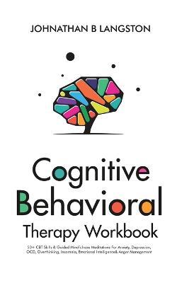Cognitive Behavioral Therapy Workbook: 50+ CBT Skills & Guided Mindfulness Meditations For Anxiety, Depression, OCD, Overthinking, Insomnia, Emotional Intelligence& Anger Management - Johnathan B Langston - cover