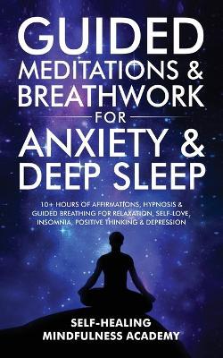 Guided Meditations & Breathwork For Anxiety & Deep Sleep: 10+ Hours Of Affirmations, Hypnosis & Guided Breathing For Relaxation, Self-Love, Insomnia, Positive Thinking & Depression - Self-Healing Mindfulness Academy - cover