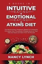 Intuitive Eating + Emotional Eating + Atkins Diet: 6 Books in 1: The Revolutionary Programs, Based On 10 Principles. How Thousands of People Stuck to Their Diet and Have Lost More Than 125 Pounds