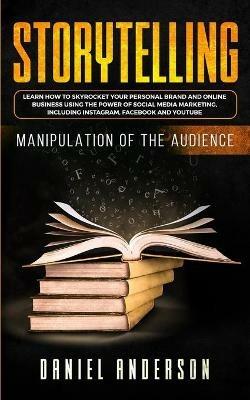 Storytelling: Manipulation of the Audience - How to Learn to Skyrocket Your Personal Brand and Online Business Using the Power of Social Media Marketing, Including Instagram, Facebook and YouTube - Daniel Anderson - cover