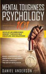 Mental Toughness, Psychology 101: Develop an Unbeatable Mindset through Self Discipline and Willpower. Boost Confidence and Learn How to Influence Anyone through the Art of Persuasion