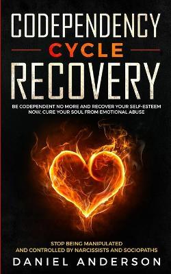Codependency Cycle Recovery: Be Codependent No More and Recover Your Self-Esteem NOW, Cure Your Soul from Emotional Abuse - Stop Being Manipulated and Controlled by Narcissists and Sociopaths - Daniel Anderson - cover