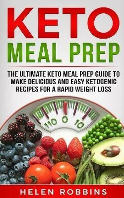 Keto Meal Prep: The Ultimate Keto Meal Prep Guide To Make Delicious And Easy Ketogenic Recipes For A Rapid Weight Loss - Helen Robbins - cover