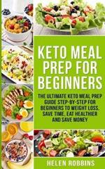 Keto Meal Prep For Beginners: The Ultimate Keto Meal Prep Guide Step-By-Step For Beginners to Weight Loss, Save Time, Eat Healthier and Save Money