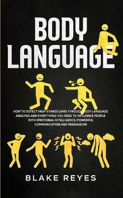 Body Language: How to Detect High-Stakes Liars Through Body Language Analysis and Everything You Need to Influence People with Emotional Intelligence, Powerful Communication and Persuasion - Blake Reyes - cover