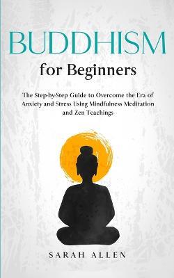 Buddhism for beginners: The Step-by-Step Guide to Overcome the Era of Anxiety and Stress Using Mindfulness Meditation and Zen Teachings - Sarah Allen - cover