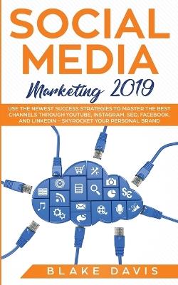 Social Media Marketing 2019: Use the Newest Success Strategies to Master the Best Channels through YouTube, Instagram, SEO, Facebook, and LinkedIn - Skyrocket Your Personal Brand - Blake Davis - cover