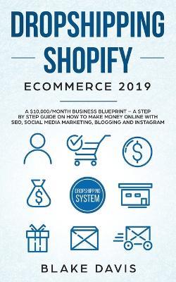 Dropshipping Shopify E-Commerce 2019: A $10,000/Month Business Blueprint -A Step by Step Guide on How to Make Money Online with SEO, Social Media Marketing, Blogging and Instagram - Blake Davis - cover