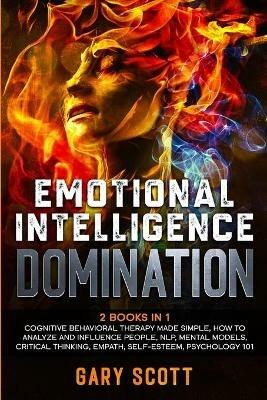Emotional Intelligence Domination: 2 Books in 1: Cognitive Behavioral Therapy Made Simple, How to Analyze and Influence People, NLP, Mental Models, Critical Thinking, Empath, Self-Esteem, Psychology 101 - Gary Scott - cover
