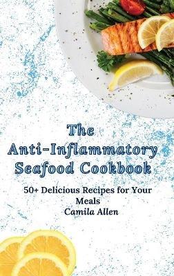 The Anti-Inflammatory Seafood Cookbook: 50+ Delicious Recipes for Your Meals - Camila Allen - cover