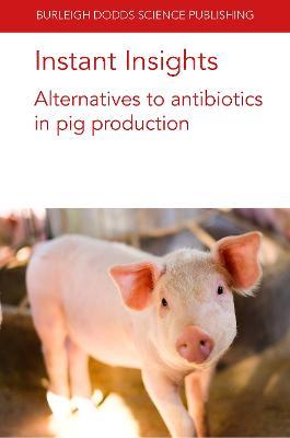 Instant Insights: Alternatives to Antibiotics in Pig Production - Paul Ebner,Yingying Hong,Glen Almond - cover