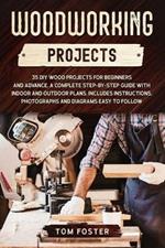 Woodworking Projects: 35 DIY Wood Projects for Beginners and Advance. A Complete Step-by-Step Guide with Indoor and Outdoor Plans. Includes Instructions, Photographs and Diagrams Easy to Follow
