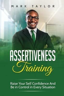 Assertiveness Training: Raise Your Self Confidence And Be in Control in Every Situation - Mark Taylor - cover