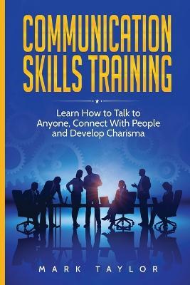 Communication Skills Training: Learn How to Talk to Anyone, Connect With People and Develop Charisma - Mark Taylor - cover
