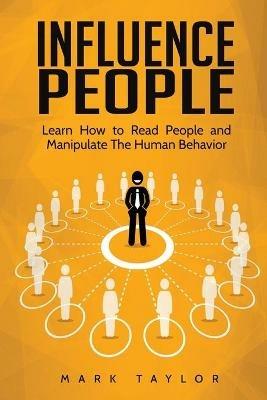 Influence People: Learn How to Read People and Manipulate The Human Behavior - Mark Taylor - cover