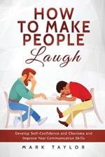 How to Make People Laugh: Develop Self-Confidence and Charisma and Improve Your Communication Skills
