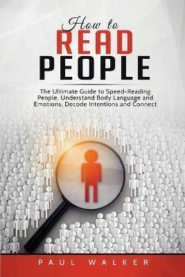 How to Read People: The Ultimate Guide to Speed-Reading People, Understand Body Language and Emotions, Decode Intentions and Connect Effortlessly - Paul Walker - cover