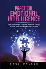 Practical Emotional Intelligence: Anger Management, Cognitive Behavioral Therapy, Stoicism, Public Speaking and Self-Discipline