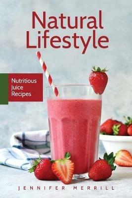 Natural Lifestyle: Nutritious Juice Recipes - Jennifer Merrill - cover