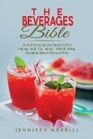 The Beverages Bible: Over 870 Recipes to Master Coffee Making, Iced Tea, Juices, Infused Water, Cocktails, Smoothies and More - Jennifer Merrill - cover